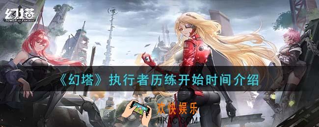 幻塔执行者历练什么时候开启_执行者历练开始时间介绍