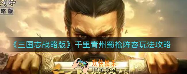 三国志战略版千里青州蜀枪阵容怎么玩_千里青州蜀枪阵容玩法攻略