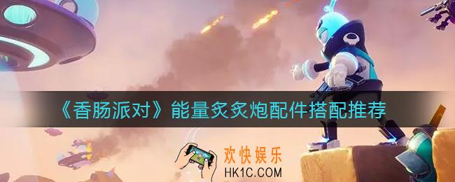 香肠派对能量炙炙炮配件怎么搭配_能量炙炙炮配件搭配推荐