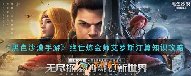 黑色沙漠手游绝世炼金师艾罗斯汀篇怎么做_绝世炼金师艾罗斯汀篇知识攻略
