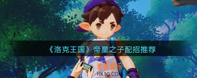 洛克王国帝星之子技能怎么搭配_配招推荐