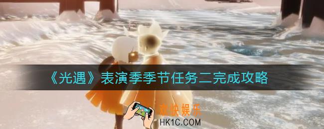 光遇表演季第二个任务怎么做_表演季季节任务二完成攻略