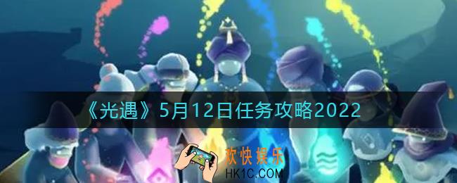 光遇5.12每日任务怎么做2022_5月12日任务攻略2022