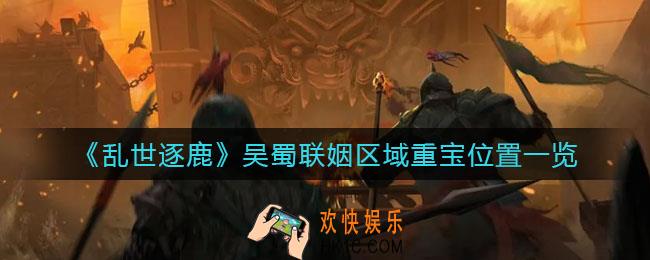 乱世逐鹿吴蜀联姻区域重宝在哪_吴蜀联姻区域重宝位置一览