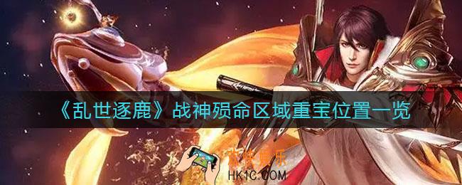 乱世逐鹿战神殒命区域重宝位置在哪_战神殒命区域重宝位置一览