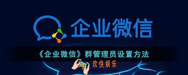 企业微信怎么添加群管理员_群管理员设置方法
