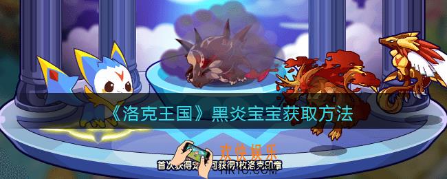 洛克王国黑炎宝宝怎么获得_获取方法
