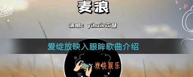 爱绽放映入眼眸是什么歌_风往麦田吹来在轻晃着我裙摆