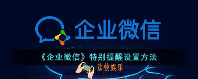 企业微信怎么设置特别提醒_企业微信添加特别提醒方法