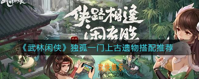 武林闲侠独孤一门上古遗物怎么搭配_独孤一门上古遗物搭配推荐