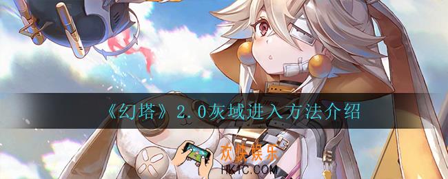 幻塔2.0灰域怎么进_2.0灰域进入方法介绍