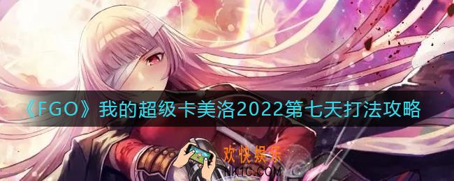 FGO第六章圣杯战线第七天怎么打_我的超级卡美洛2022第七天打法攻略
