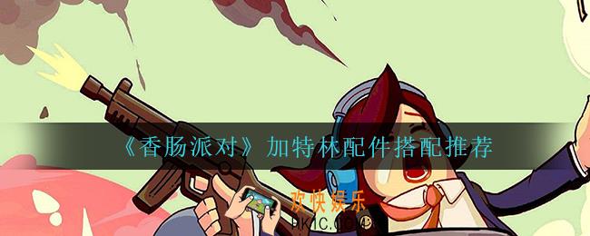 香肠派对加特林怎么搭配配件_加特林配件搭配推荐
