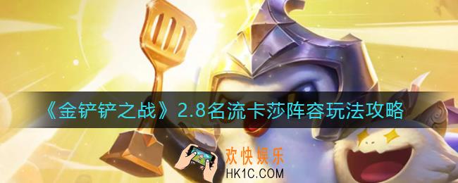金铲铲之战2.8名流卡莎阵容怎么玩_2.8名流卡莎阵容玩法攻略