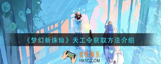 梦幻新诛仙天工令怎么获得_天工令获取方法介绍