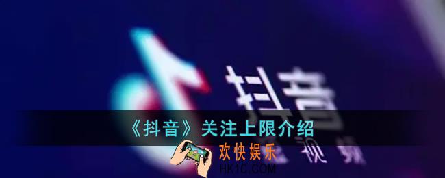 抖音关注上限是多少_抖音最高关注上限介绍