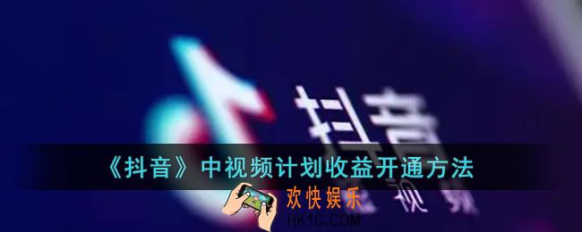 抖音中视频计划怎么开通_抖音中视频计划收益开通方法