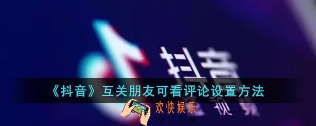 抖音怎么设置互关的人才可以看评论_抖音互关朋友可看评论设置方法
