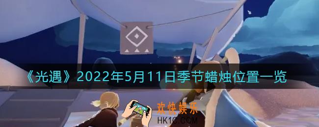 光遇5月11日季节蜡烛在哪2022_5.11季节蜡烛位置一览