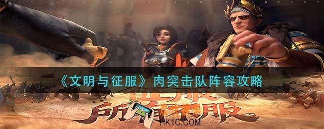 文明与征服肉突击队阵容怎么玩_肉突击队阵容攻略