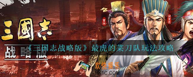 三国志战略版最虎的菜刀队怎么玩_最虎的菜刀队玩法攻略