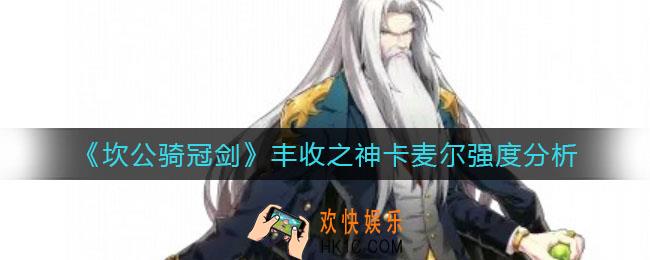坎公骑冠剑丰收之神卡麦尔怎么样_丰收之神卡麦尔强度分析
