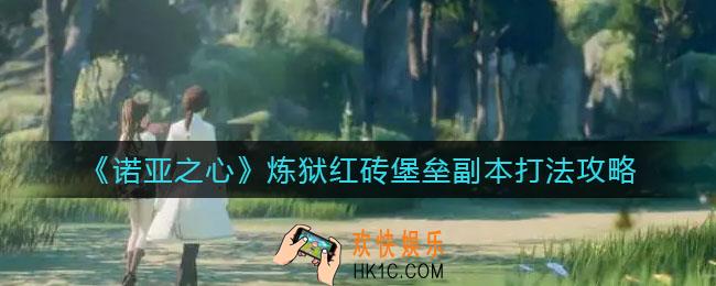 诺亚之心炼狱红砖堡垒副本怎么打_炼狱红砖堡垒副本打法攻略