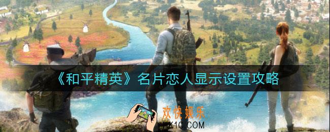 和平精英名片恋人显示在哪设置_名片恋人显示设置攻略