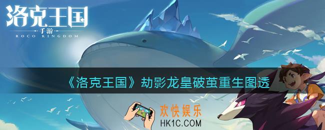 洛克王国劫影龙皇破茧重生怎么样_劫影龙皇破茧重生图透