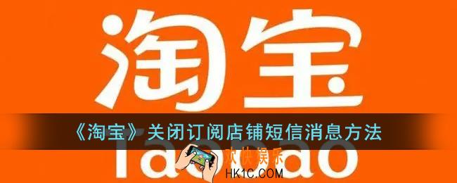 淘宝怎么屏蔽店铺发短信_淘宝关闭订阅店铺短信消息方法