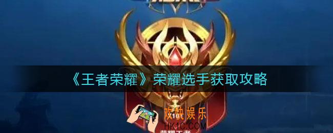 王者荣耀荣耀选手怎么获得_荣耀选手获取攻略