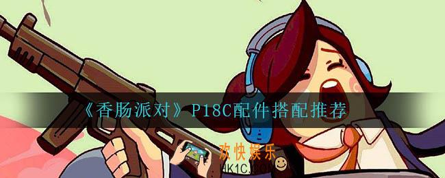 香肠派对P18C怎么搭配配件_P18C配件搭配推荐