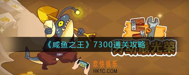 咸鱼之王7300怎么过_7300通关攻略