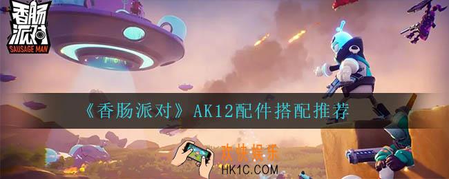 香肠派对AK12配件怎么搭配_AK12配件搭配推荐