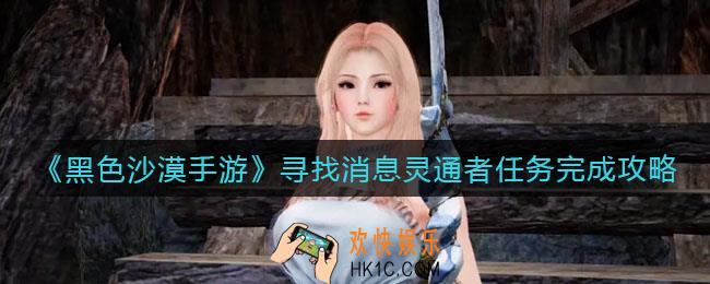 黑色沙漠手游寻找消息灵通者任务怎么做_寻找消息灵通者任务完成攻略