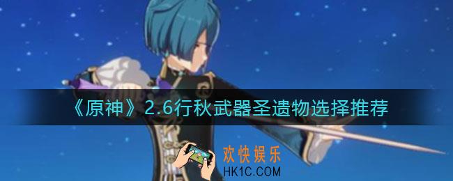 原神2.6行秋武器圣遗物怎么选择_原神2.6行秋武器圣遗物选择推荐