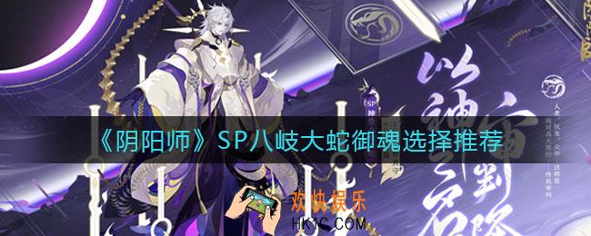 阴阳师SP八岐大蛇御魂怎么选择_SP八岐大蛇御魂选择推荐