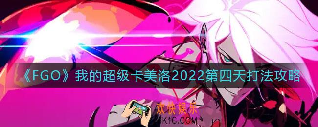 FGO我的超级卡美洛2022第四天怎么打_我的超级卡美洛2022第四天打法攻略