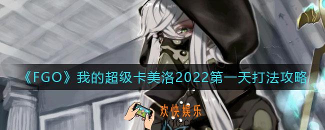 FGO我的超级卡美洛2022第一天怎么打_我的超级卡美洛2022第一天打法攻略
