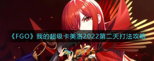 FGO我的超级卡美洛2022第二天怎么打_我的超级卡美洛2022第二天打法攻略