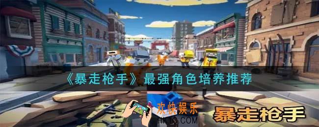 暴走枪手最强角色是谁_最强角色培养推荐