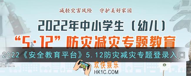 2022安全教育平台512防灾减灾专题登录入口_中小学生5.12防灾减灾活动登录