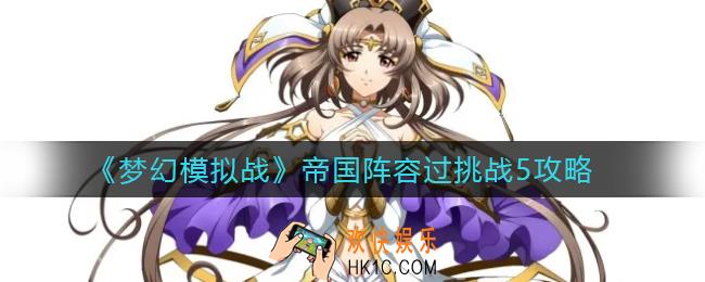 梦幻模拟战帝国阵容过挑战5怎么打_帝国阵容过挑战5攻略