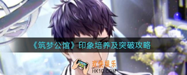 筑梦公馆印象怎么培养和突破_印象培养及突破攻略