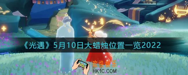 光遇5月10日大蜡烛在哪里_5.10大蜡烛位置一览2022