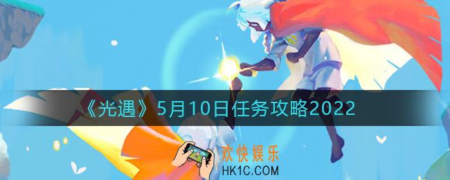 光遇5.10每日任务怎么做2022_5月10日任务攻略2022