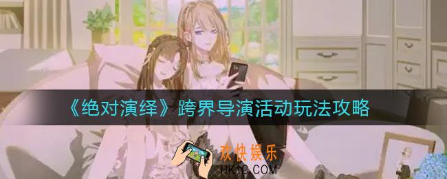 绝对演绎跨界导演活动怎么玩_跨界导演活动玩法攻略