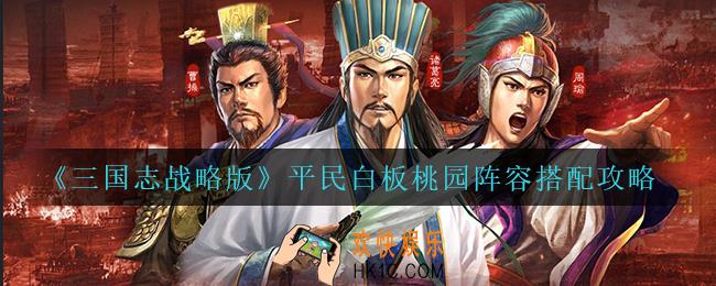 三国志战略版平民白板桃园怎么玩_平民白板桃园阵容搭配攻略