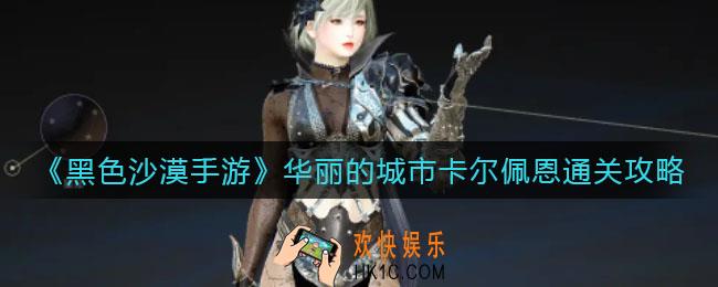 黑色沙漠手游华丽的城市卡尔佩恩怎么过_华丽的城市卡尔佩恩通关攻略