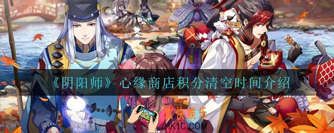 阴阳师心缘商店积分什么时候清空_心缘商店积分清空时间介绍